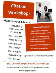 Poster with a picture of a group of students studying and the text, "Citation Workshops" "Main Campus Library Tues. Oct. 9 10:00 - 11:15 a.m. Fri. Oct. 19 11:00 - 12:15 a.m. Mon. Oct 29 3:00 - 4:15 p.m. Wed. Nov. 7 5:30 - 6:45 p.m. Thurs. Nov. 15 2:00 - 3:15 p.m." "Workshop Objectives: Learn to Determine why, when and how to cite sources. Learn to locate and follow proper citation guidelines for MLA and APA formats. Learn how to avoid plagiarism. Practice creating citations." "Open to all Durham Tech students." "ERC Library Computer Lab Classroom 520. No pre-registration is required but workshop is limited to first 30 participants." 
