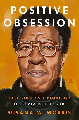Positive Obsession: The Life and Times of Octavia Butler by Susana M. Morris