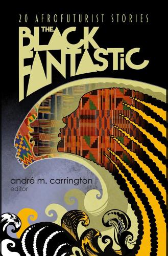 The Black Fantastic: 20 Afrofuturist Stories edited by André M. Carrington