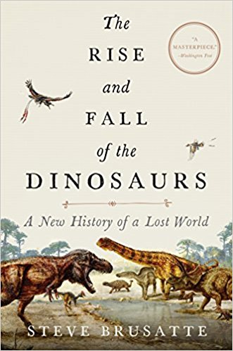 The rise and fall of the dinosaurs: A new history of a lost world by steve brusatte