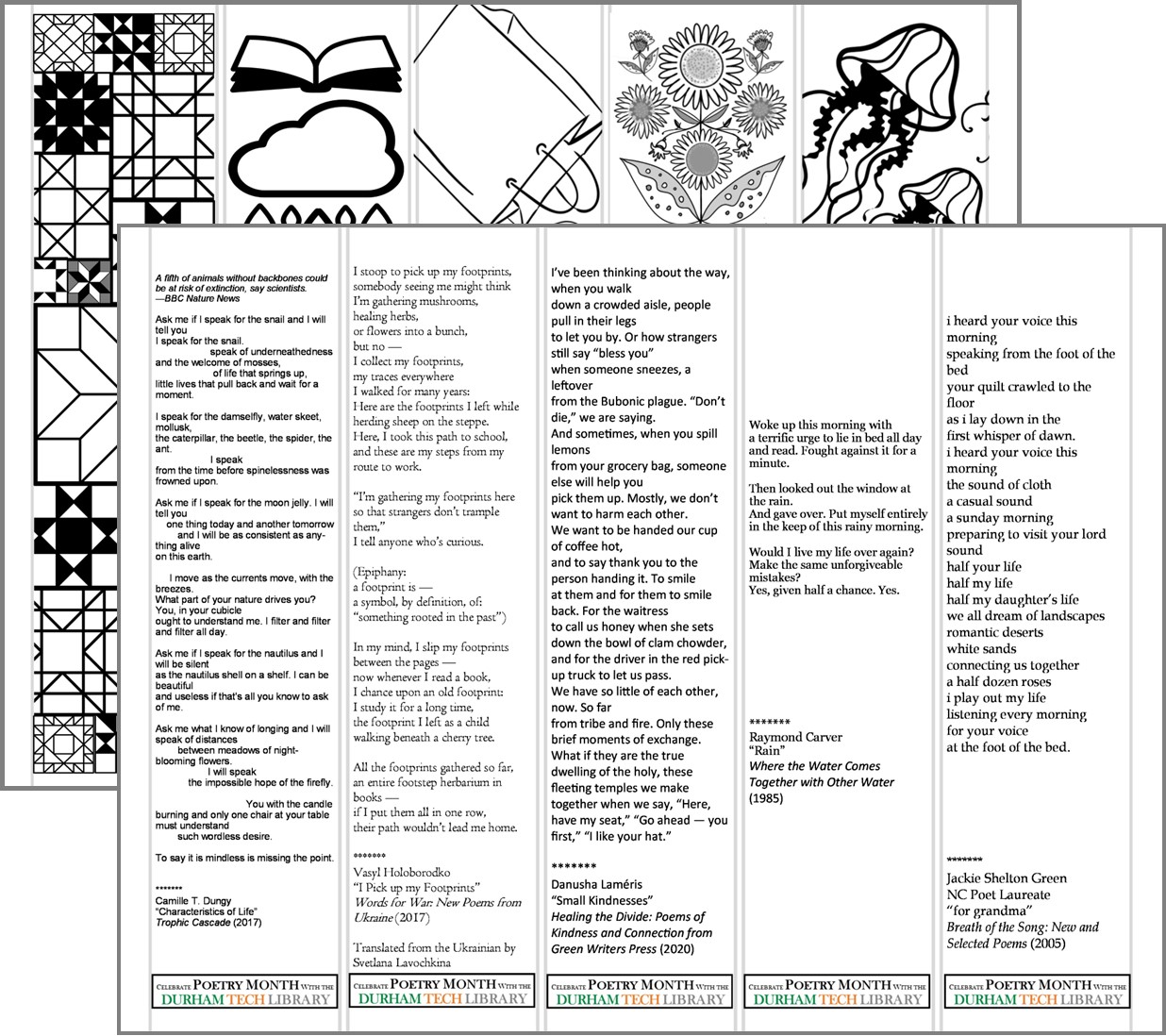 2-sided bookmarks with image on one side and poem on other side. Poems are  "Characteristics of Life" by Camille T. Dungy, "Small Kindnesses" by Danusha Laméris, "Rain" by Raymond Carver, "for grandma" by NC Poet Laureate Jackie Shelton Green, and "I Pick Up My Footprints" by Vasyl Holoborodko, translated from Ukrainian by Svetlana Lavochkina, illustrated by our own Reference Librarian Sasha Deyneka, adapted from the works of Maria Prymachenko