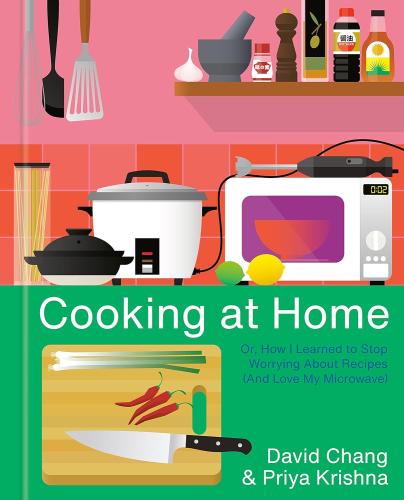 Cooking at Home: Or, How I Learned to Stop Worrying about Recipes (and Love my Microwave) by David Chang and Priya Krishna