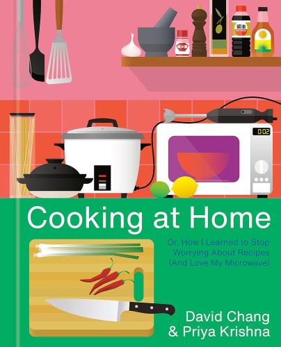 Cooking at Home: Or, How I Learned to Stop Worrying about Recipes (and Love my Microwave) by David Chang and Priya Krishna