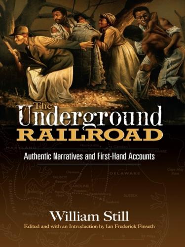 The Underground Railroad: Authentic Narratives and First-Hand Accounts by William Still