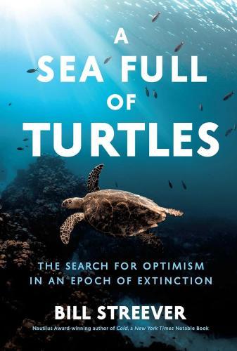 A Sea Full of Turtles: The Search for Optimism in an Epoch of Extinction by Bill Streever