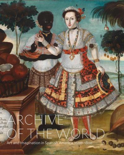 Archive of the World: Art and Imagination in Spanish America, 1500-1800--Highlights from the LACMA's Collection