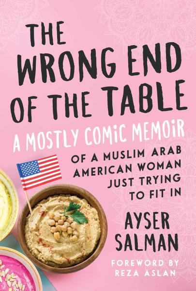 The Wrong End of the Table: A Mostly Comic Memoir of a Muslim Arab American Woman Just Trying to Fit In by Ayser Salman