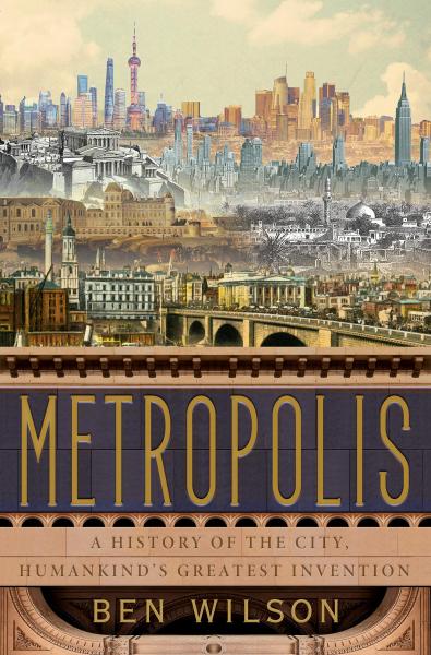 metropolis: a history of the city humankind's greatest invention by ben wilson