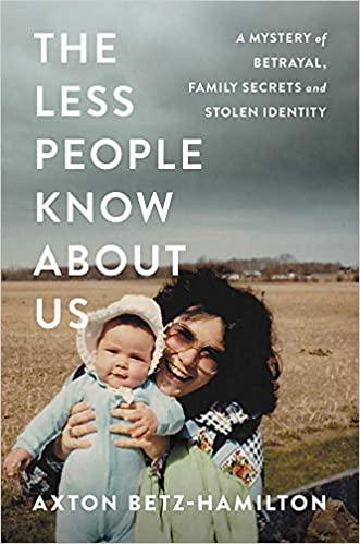 the less people know about us: a mystery of betrayal, family secrets, and stolen identity by axton betz-hamilton