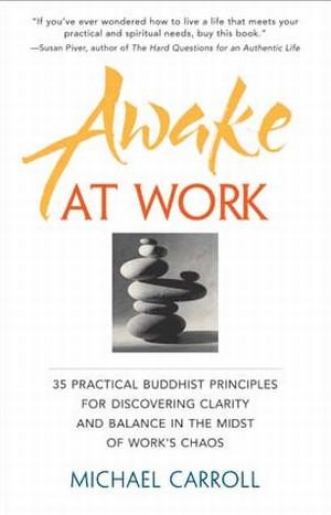 awake at work: 35 practical buddhist principles for discovering clarity and balance in the midst of work's chaos by michael carroll