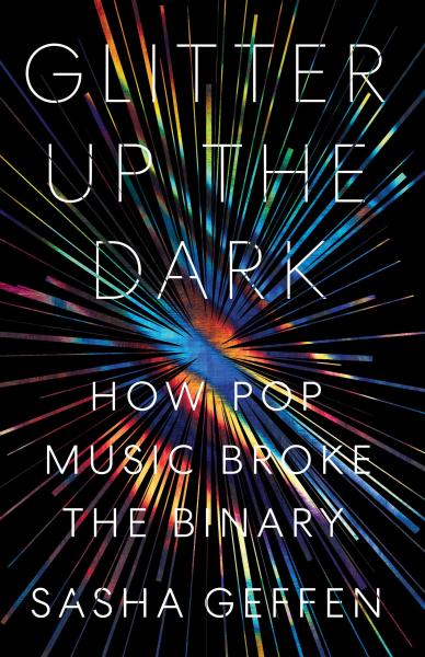 glitter up the dark: how pop music broke the binary by sasha geffen