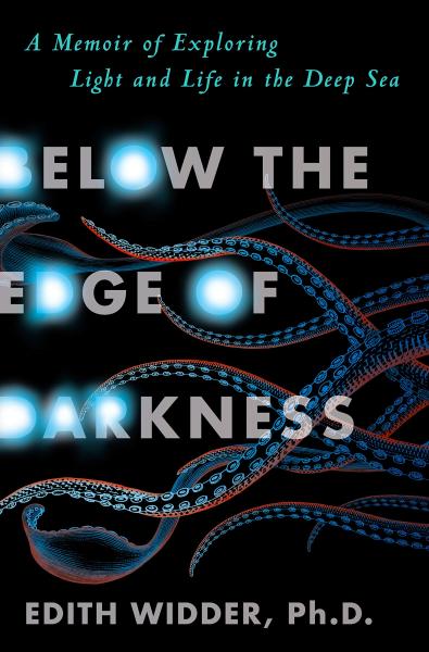 below the edge of darkness: a memoir of exploring light and life in the deep sea by edith widder