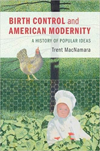 birth control and american modernity: a history of popular ideas by Trent MacNamara