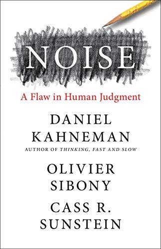 noise: a flaw in human judgment by daniel kahneman olivier sibony, and cass r. sunstein