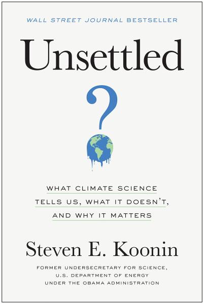 Unsettled: What Climate Science Tells Us, What It Doesn't, and Why It Matters by steven e. koonin