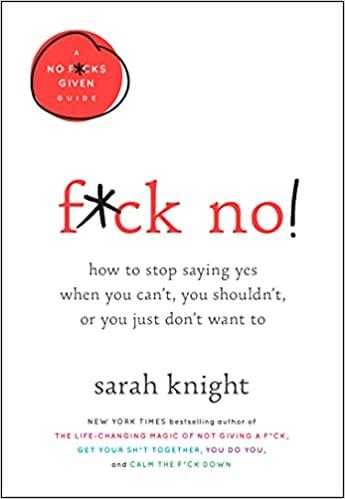 f*ck no: how to stop saying yes when you can't, you shouldn't, or you just don't want to by sarah knight