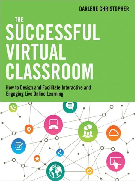 The Successful Virtual Classroom How to Design and Facilitate Interactive and Engaging Live Online Learning