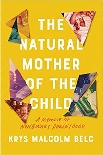 The Natural Mother of the Child: a Memoir of Nonbinary Parenthood by Krys Malcolm Belc