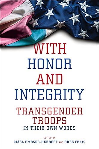 With Honor and Integrity: Transgender Troops in their Own Words by Mael Embser-Herbert and Bree Fram