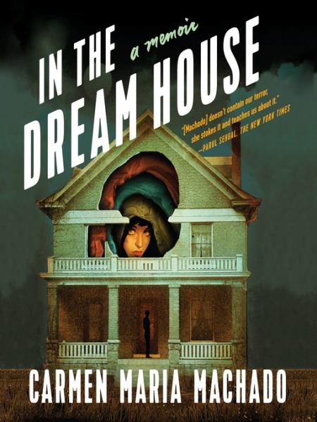 In the Dreamhouse: a Memoir by Carmen Maria Machado