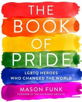 The Book of Pride: LGBTQ Heroes who Changed the World by Mason Funk