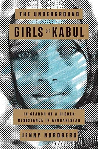 the underground girls of kabul: in search of a hidden resistance in afghanistan by jenny nordberg