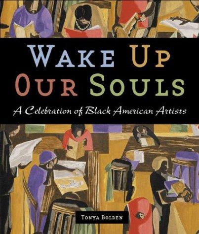 wake up our souls: a celebration of black american artists by tonya bolden