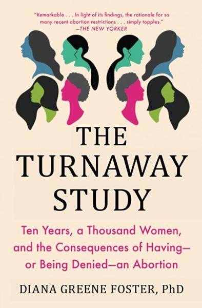 the turnaway study: ten years, a thousand women, and the consequences of having-- or being denied-- an abortion by diana greene foster, phd
