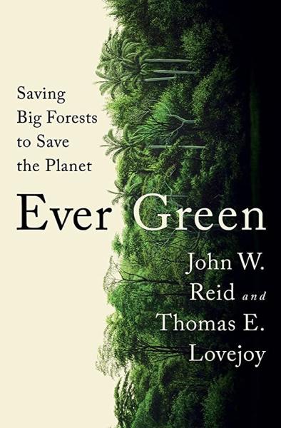 Ever Green: Saving Big Forests to Save the Planet by John W. Reid and Thomas E. Lovejoy