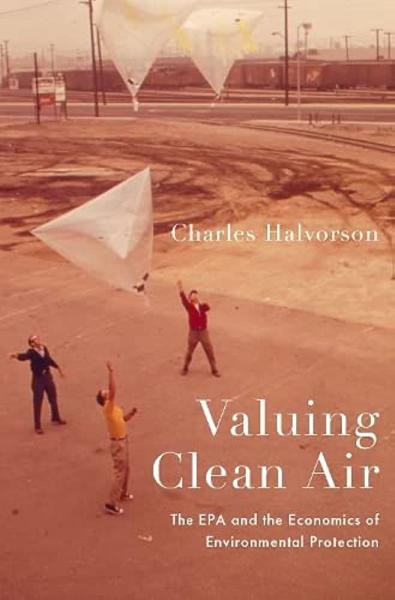 Valuing Clean Air: The EPA and the Economics of Environmental Protection by Charles Halvorson