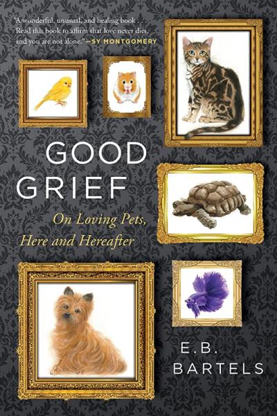 good grief: on loving pets here and hereafter by e. b. bartels