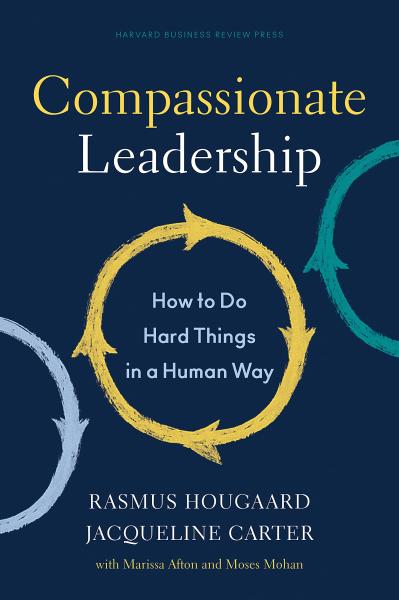 Compassionate Leadership: How to do Hard Things in a Human Way by Rasmus Hougaard and Jacqueline Carter
