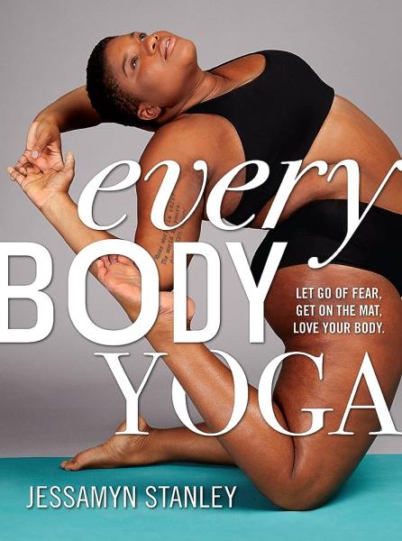Every Body Yoga: Let Go of Fear, Get on the Mat, Love your Body by Jessamyn Stanley