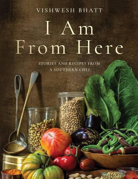 I Am from Here: Stories and Recipes from a Southern Chef by Vishwesh Bhatt