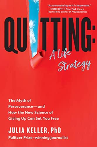 Quitting: A Life Strategy-- The Myth of Perserverance and How the New Science of Giving Up Can Set You Free by Julia Keller