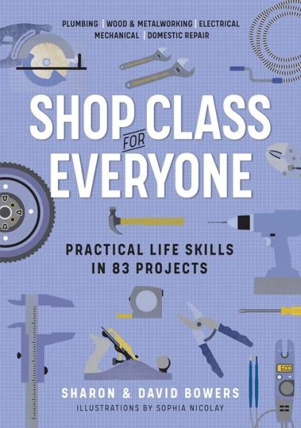 Shop Class for Everyone: Practical Life Skills in 83 Projects by Sharon and David Bowers