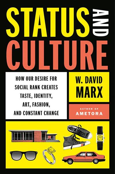 Status and Culture: How our Desire for Social Rank Creates Taste, Identity, Art, Fashion, and Constant Change by W. David Marx