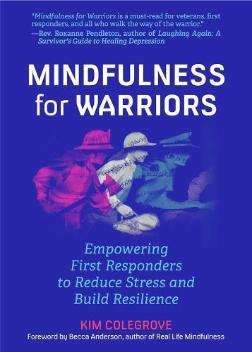 Mindfulness for Warriors: Empowering First Responders to Reduce Stress and Build Resilience by Kim Colegrove