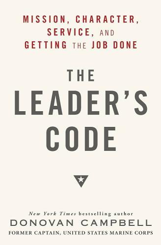 The Leader's Code: Mission, Character, Service, and Getting the Job Done by Donovan Campbell