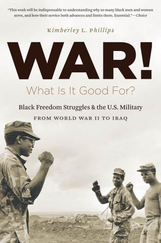 War! What Is It Good For? Black Freedom Struggles and the US Military from World War II to Iraq by Kimberley L. Phillips
