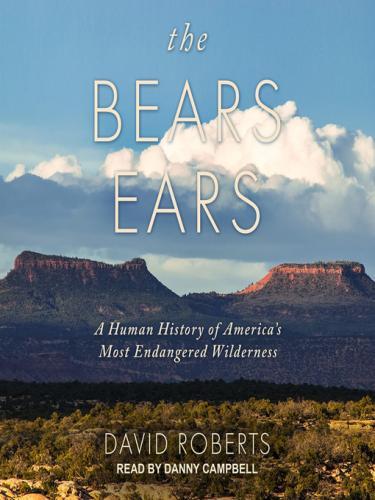 The Bears Ears: A Human History of America's Most Endangered Wilderness by David Roberts, narrated by Danny Campbell