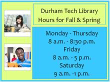 Has pictures of two students and the text, "Durham Tech Library Hours for Fall & Spring: Monday - Thursday 8 a.m. - 8:30 p.m. Friday 8 a.m. - 5 p.m. Saturday 9 a.m. - 1 p.m."