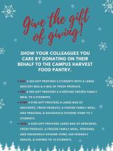Give the gift of giving! Show your colleagues you care by donating on their behalf to the Campus Harvest Food Pantry. A $25 gift provides 5 students with a large grocery bag of food and a bag of fresh produce. A $50 gift provides a 6-serving frozen family meal to 6 students. A $100 gift provides a large bag of groceries, fresh produce, a frozen family meal. and personal and household hygiene items for up to 7 students. A $250 gift provides a large bag of groceries, fresh produce, a frozen family meal, pers…