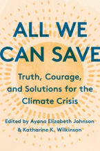 All We Can Save: Truth, Courage, and Solutions for the Climate Crisis. Edited by Ayana Elizabeth Johnson and Katharine K. Wilkinson.
